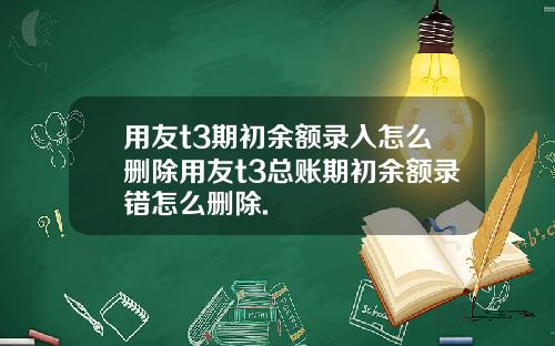 用友t3期初余额录入怎么删除用友t3总账期初余额录错怎么删除.