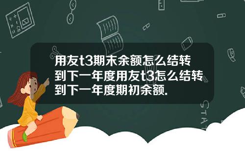 用友t3期末余额怎么结转到下一年度用友t3怎么结转到下一年度期初余额.