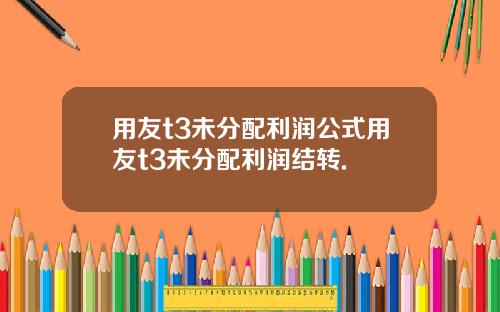 用友t3未分配利润公式用友t3未分配利润结转.