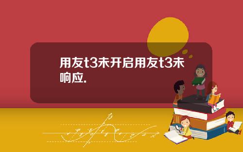 用友t3未开启用友t3未响应.