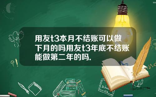 用友t3本月不结账可以做下月的吗用友t3年底不结账能做第二年的吗.
