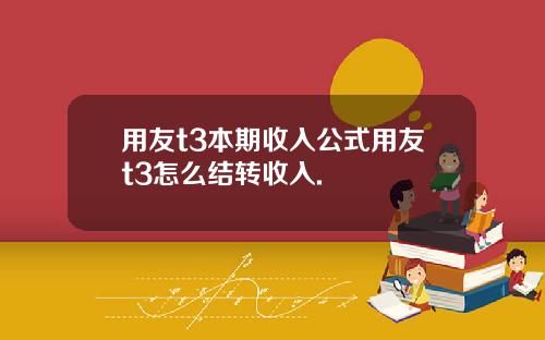用友t3本期收入公式用友t3怎么结转收入.