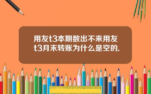用友t3本期数出不来用友t3月末转账为什么是空的.