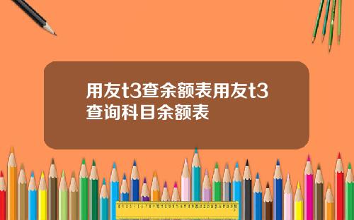 用友t3查余额表用友t3查询科目余额表