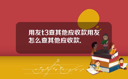 用友t3查其他应收款用友怎么查其他应收款.