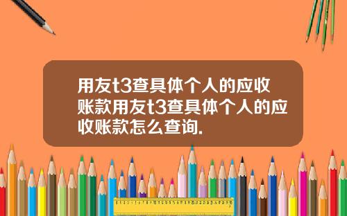 用友t3查具体个人的应收账款用友t3查具体个人的应收账款怎么查询.