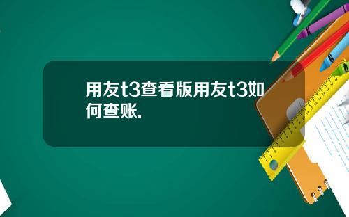 用友t3查看版用友t3如何查账.