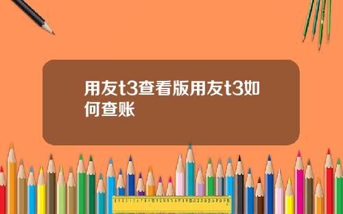 用友t3查看版用友t3如何查账
