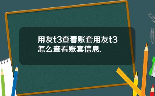 用友t3查看账套用友t3怎么查看账套信息.