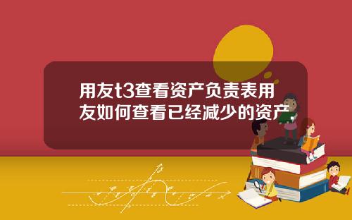 用友t3查看资产负责表用友如何查看已经减少的资产.