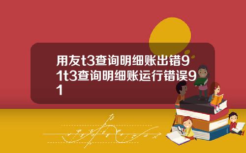 用友t3查询明细账出错91t3查询明细账运行错误91