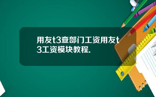 用友t3查部门工资用友t3工资模块教程.