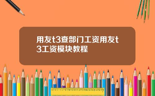 用友t3查部门工资用友t3工资模块教程