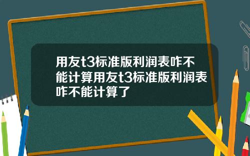 用友t3标准版利润表咋不能计算用友t3标准版利润表咋不能计算了