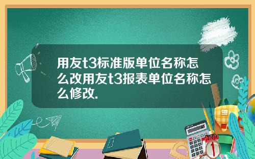 用友t3标准版单位名称怎么改用友t3报表单位名称怎么修改.