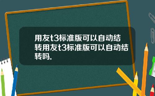 用友t3标准版可以自动结转用友t3标准版可以自动结转吗.
