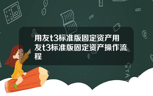 用友t3标准版固定资产用友t3标准版固定资产操作流程