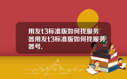 用友t3标准版如何找服务器用友t3标准版如何找服务器号.