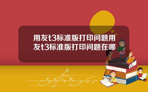用友t3标准版打印问题用友t3标准版打印问题在哪