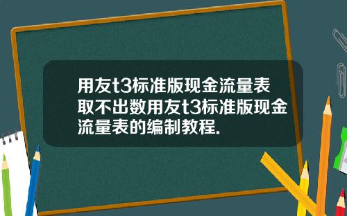 用友t3标准版现金流量表取不出数用友t3标准版现金流量表的编制教程.