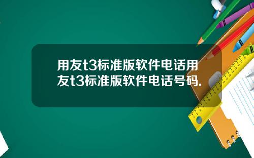 用友t3标准版软件电话用友t3标准版软件电话号码.