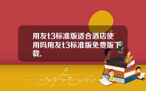 用友t3标准版适合酒店使用吗用友t3标准版免费版下载.