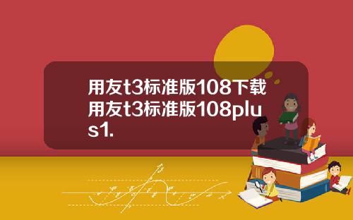 用友t3标准版108下载用友t3标准版108plus1.