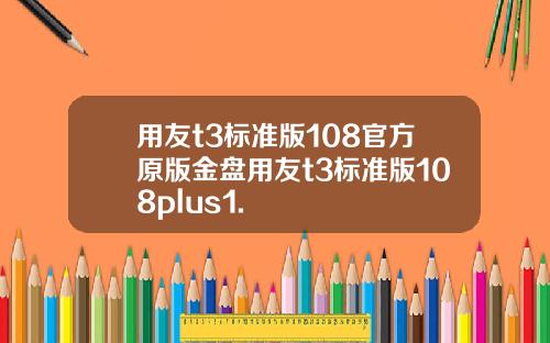 用友t3标准版108官方原版金盘用友t3标准版108plus1.