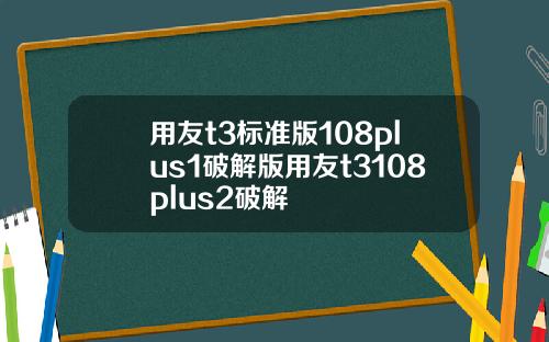 用友t3标准版108plus1破解版用友t3108plus2破解