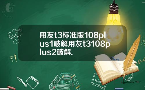 用友t3标准版108plus1破解用友t3108plus2破解.