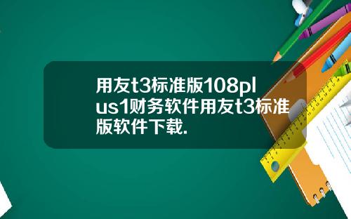 用友t3标准版108plus1财务软件用友t3标准版软件下载.