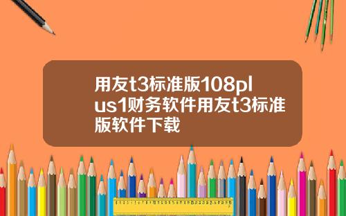 用友t3标准版108plus1财务软件用友t3标准版软件下载
