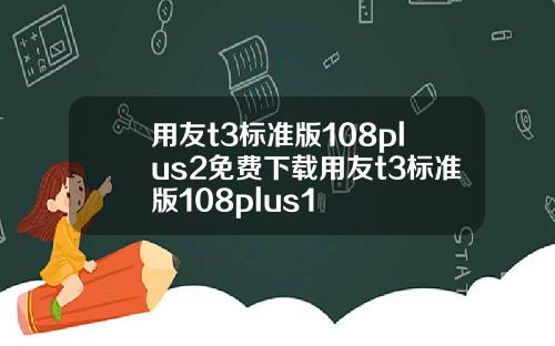 用友t3标准版108plus2免费下载用友t3标准版108plus1