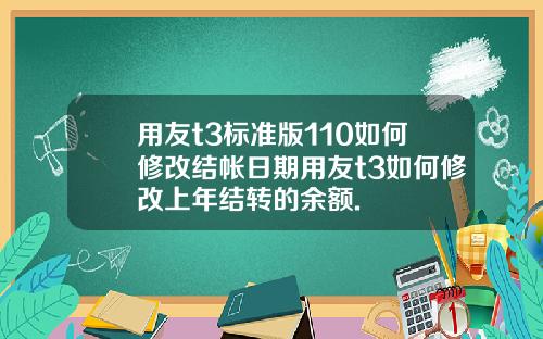 用友t3标准版110如何修改结帐日期用友t3如何修改上年结转的余额.