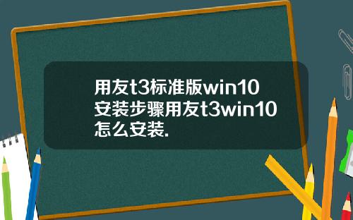 用友t3标准版win10安装步骤用友t3win10怎么安装.