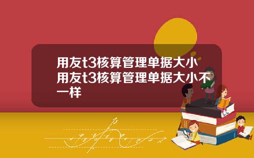 用友t3核算管理单据大小用友t3核算管理单据大小不一样