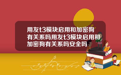 用友t3模块启用和加密狗有关系吗用友t3模块启用和加密狗有关系吗安全吗