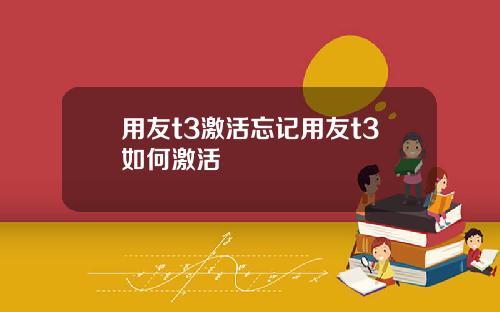 用友t3激活忘记用友t3如何激活