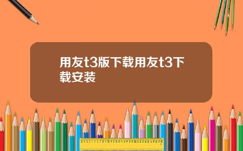 用友t3版下载用友t3下载安装
