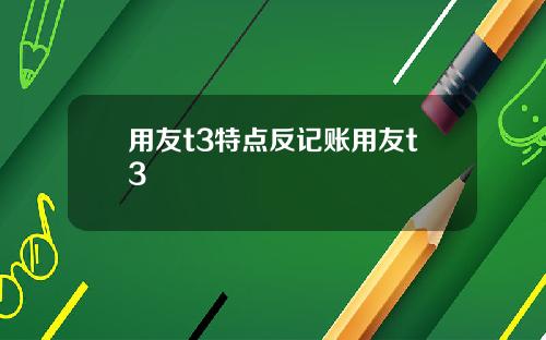 用友t3特点反记账用友t3