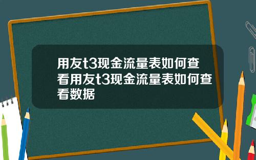 用友t3现金流量表如何查看用友t3现金流量表如何查看数据
