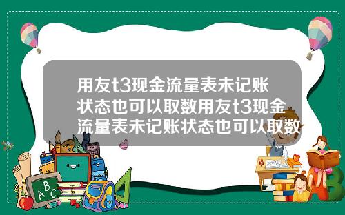 用友t3现金流量表未记账状态也可以取数用友t3现金流量表未记账状态也可以取数吗