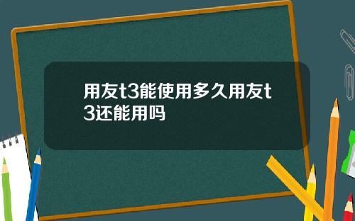 用友t3能使用多久用友t3还能用吗