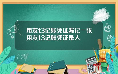 用友t3记账凭证漏记一张用友t3记账凭证录入
