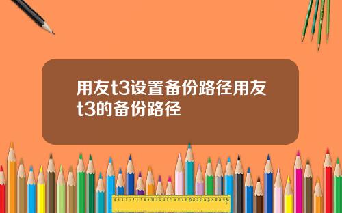 用友t3设置备份路径用友t3的备份路径