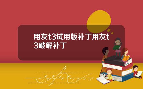 用友t3试用版补丁用友t3破解补丁