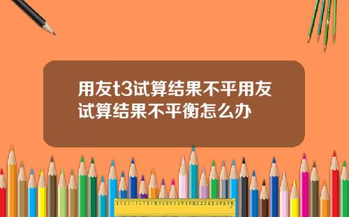 用友t3试算结果不平用友试算结果不平衡怎么办