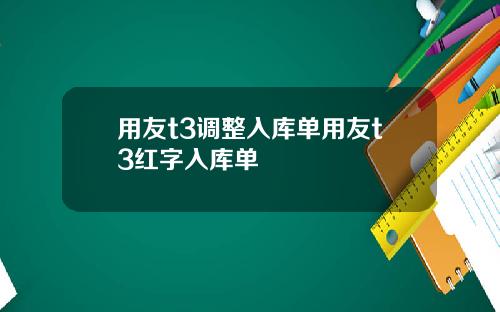 用友t3调整入库单用友t3红字入库单