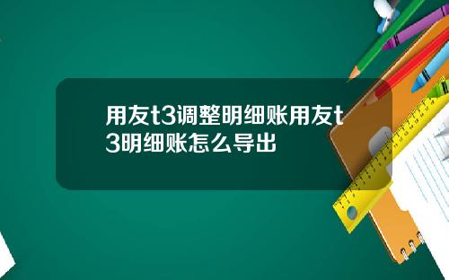 用友t3调整明细账用友t3明细账怎么导出