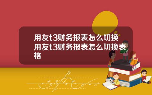 用友t3财务报表怎么切换用友t3财务报表怎么切换表格